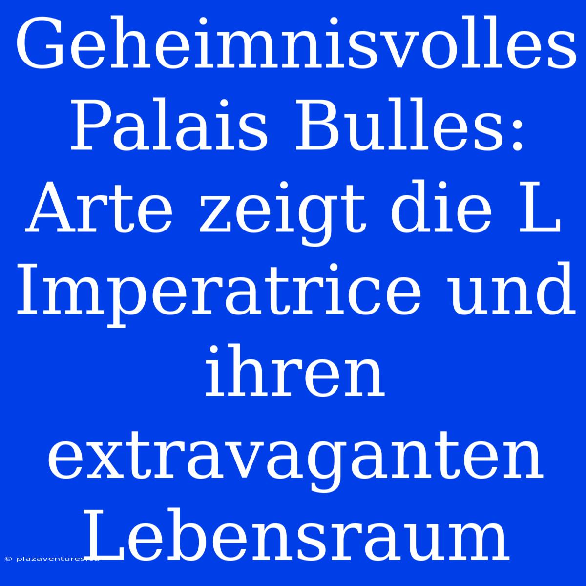 Geheimnisvolles Palais Bulles: Arte Zeigt Die L Imperatrice Und Ihren Extravaganten Lebensraum