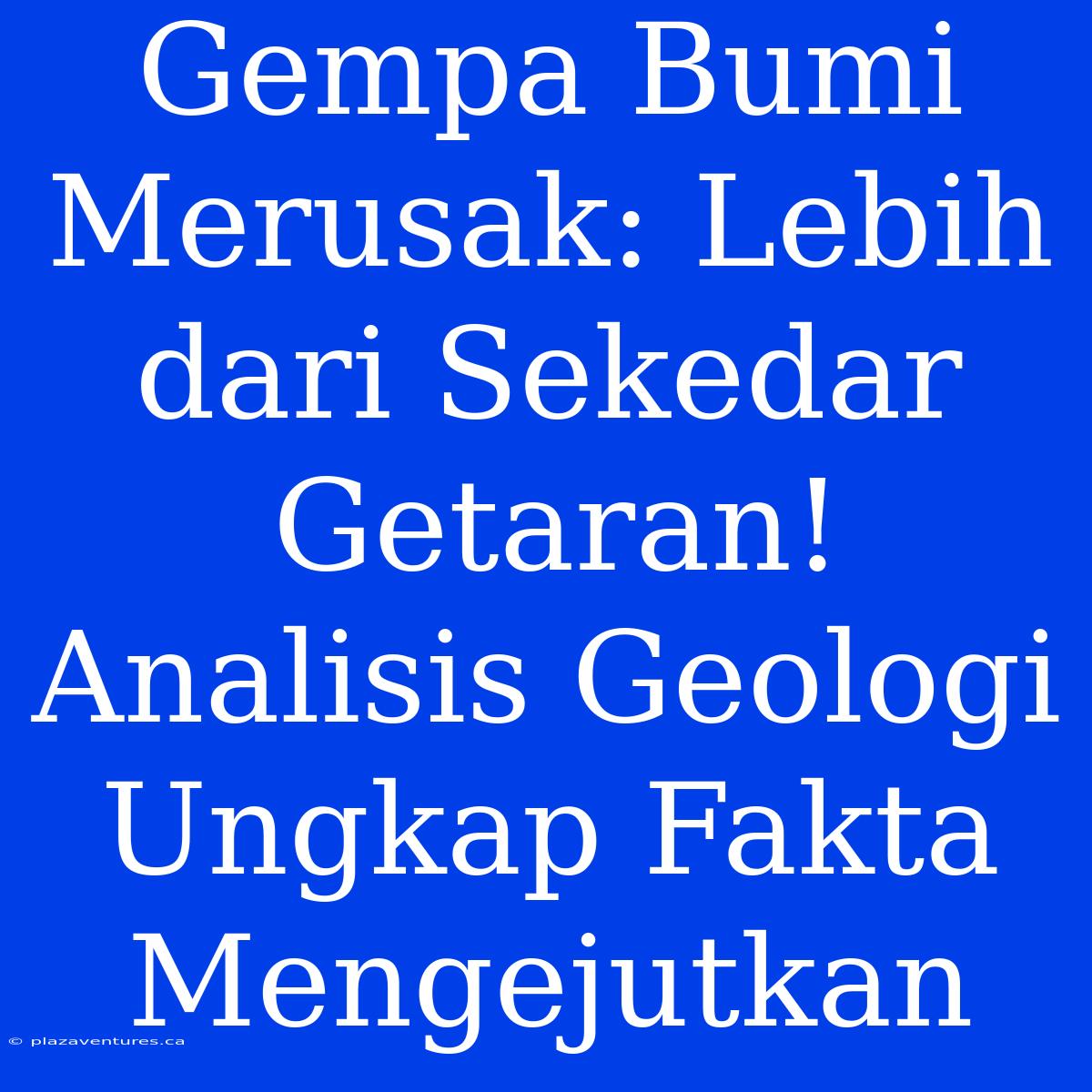 Gempa Bumi Merusak: Lebih Dari Sekedar Getaran! Analisis Geologi Ungkap Fakta Mengejutkan