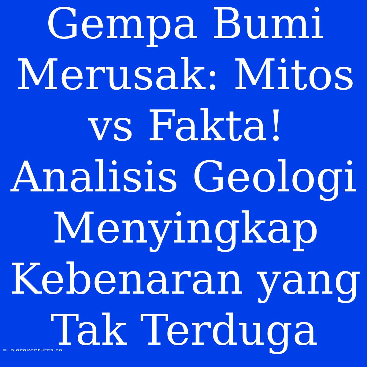 Gempa Bumi Merusak: Mitos Vs Fakta! Analisis Geologi Menyingkap Kebenaran Yang Tak Terduga