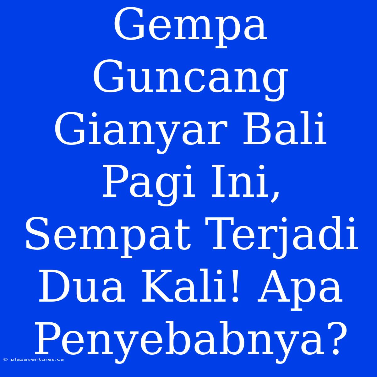 Gempa Guncang Gianyar Bali Pagi Ini, Sempat Terjadi Dua Kali! Apa Penyebabnya?