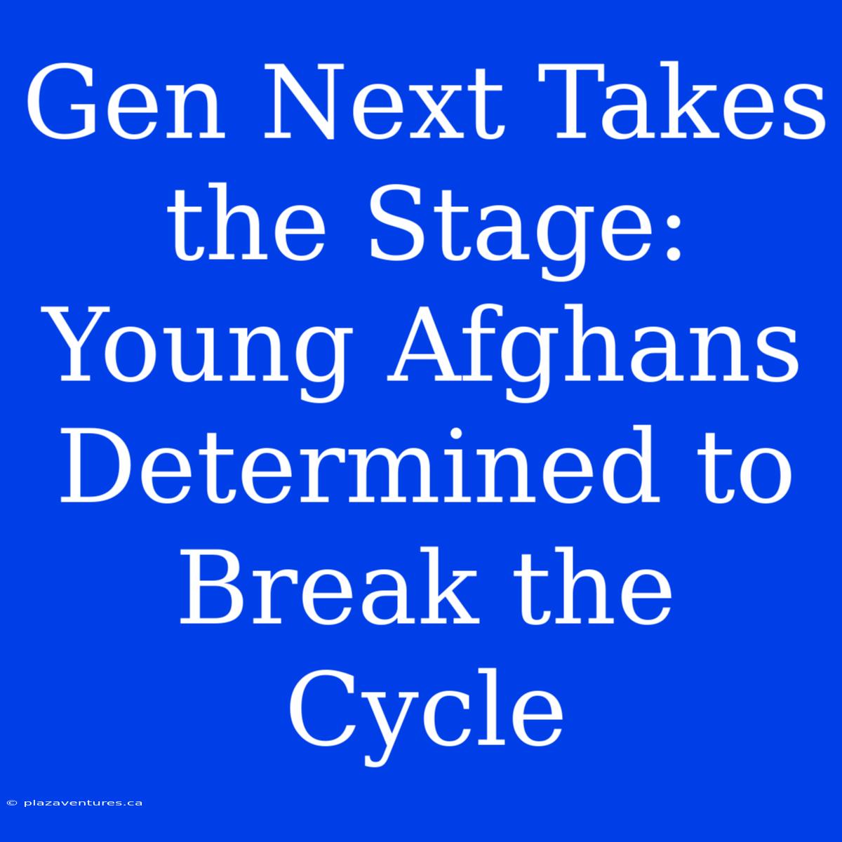 Gen Next Takes The Stage: Young Afghans Determined To Break The Cycle