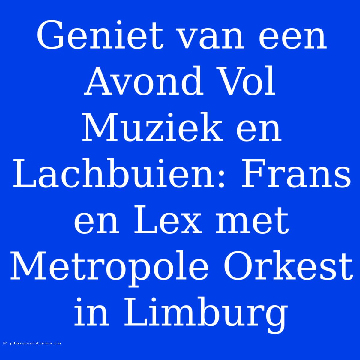 Geniet Van Een Avond Vol Muziek En Lachbuien: Frans En Lex Met Metropole Orkest In Limburg