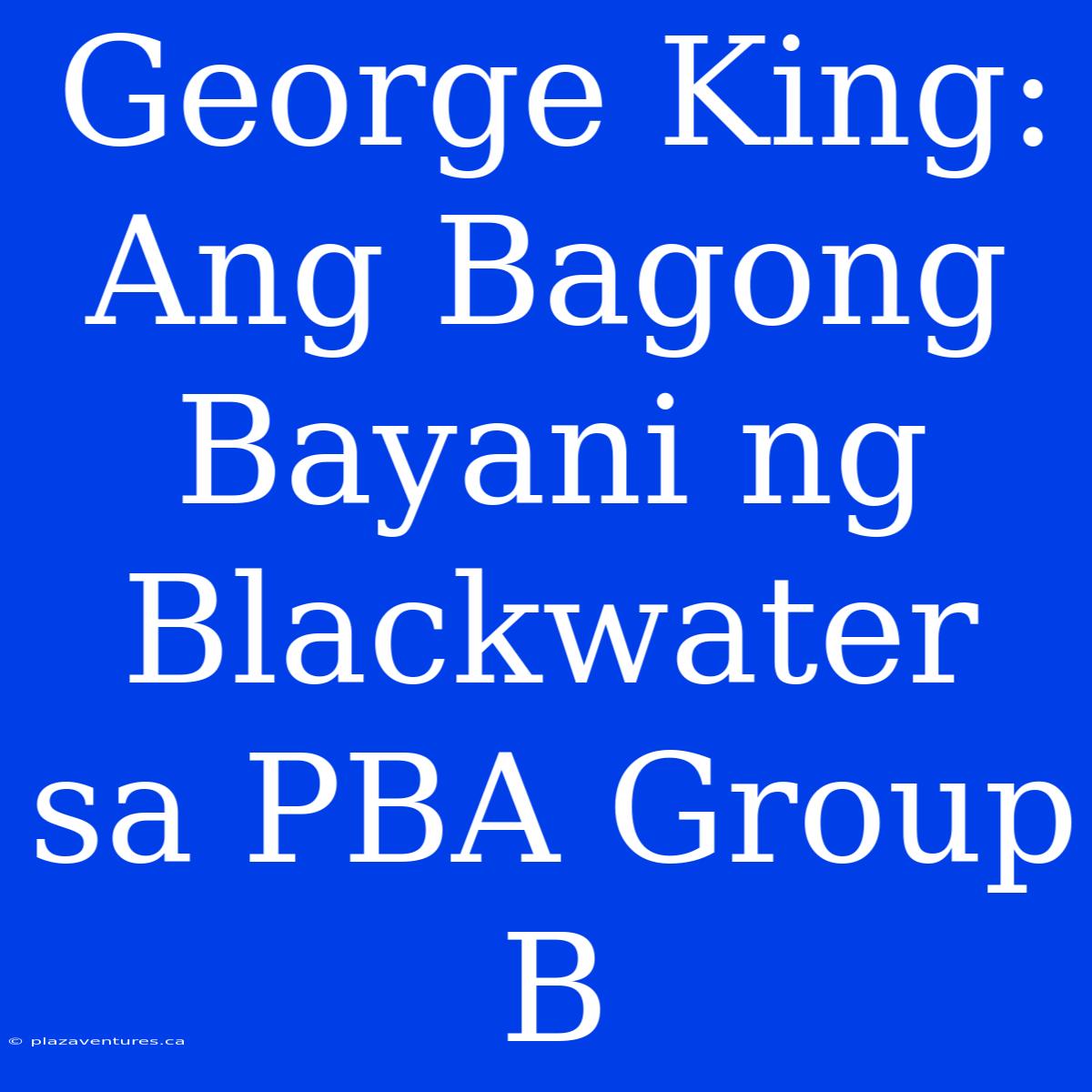 George King: Ang Bagong Bayani Ng Blackwater Sa PBA Group B