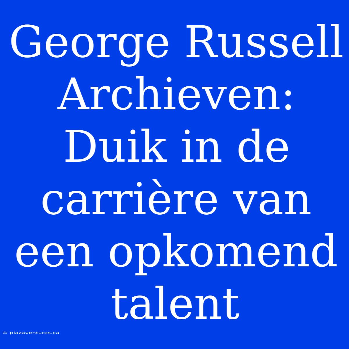 George Russell Archieven: Duik In De Carrière Van Een Opkomend Talent