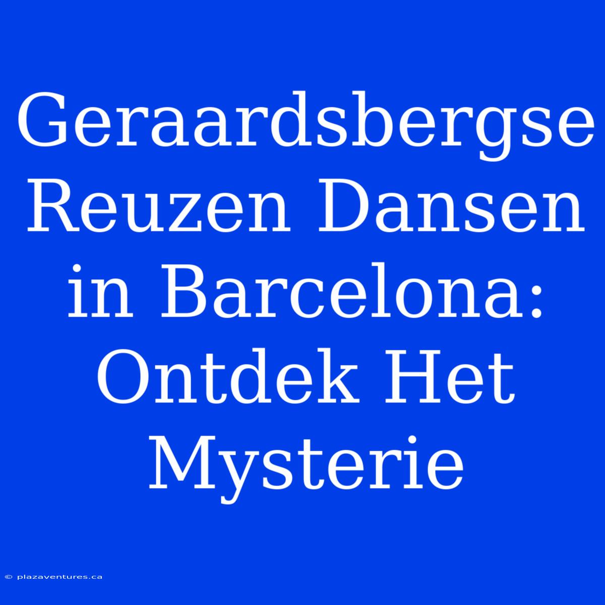 Geraardsbergse Reuzen Dansen In Barcelona: Ontdek Het Mysterie