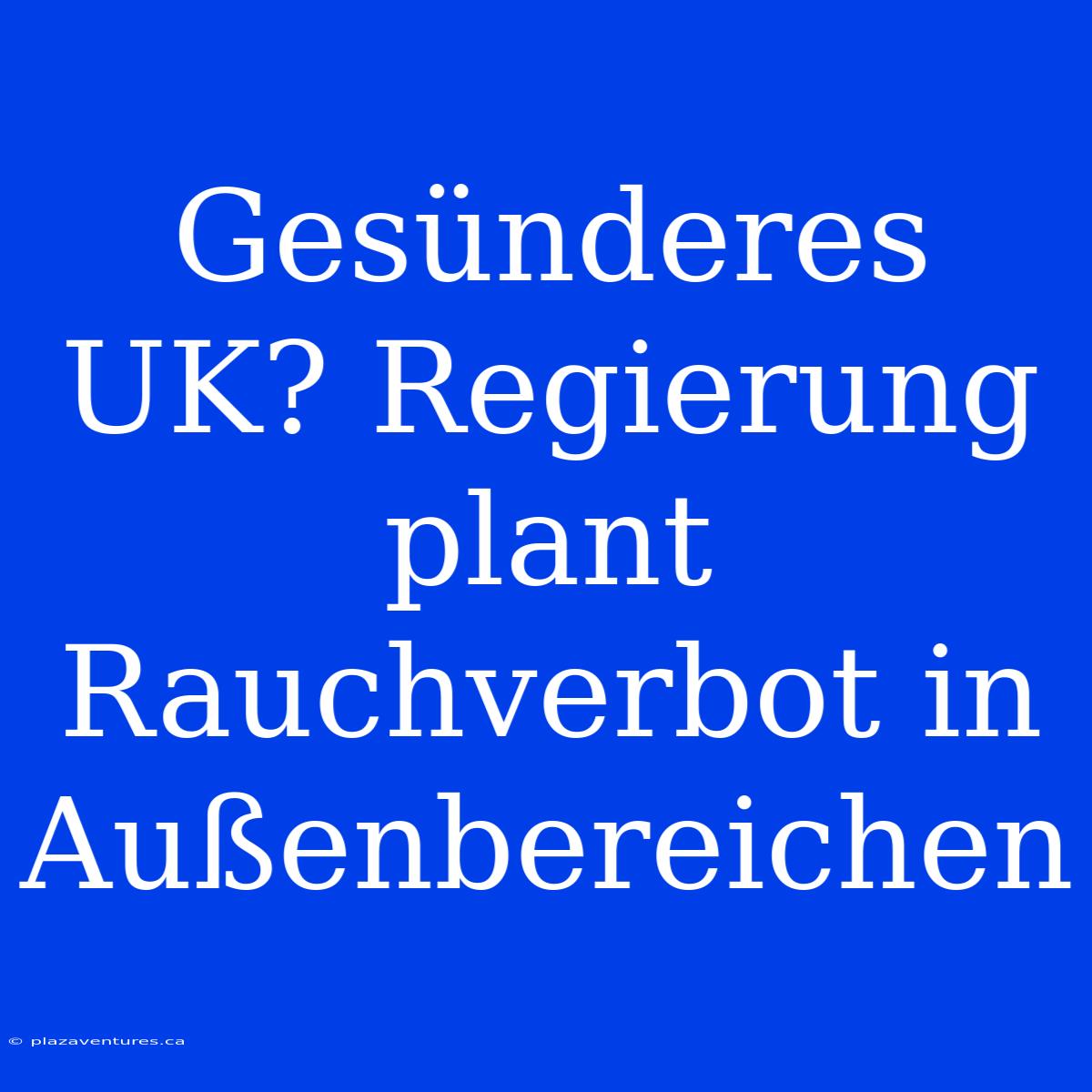 Gesünderes UK? Regierung Plant Rauchverbot In Außenbereichen