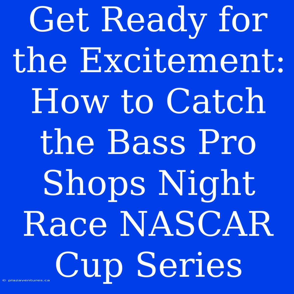 Get Ready For The Excitement: How To Catch The Bass Pro Shops Night Race NASCAR Cup Series