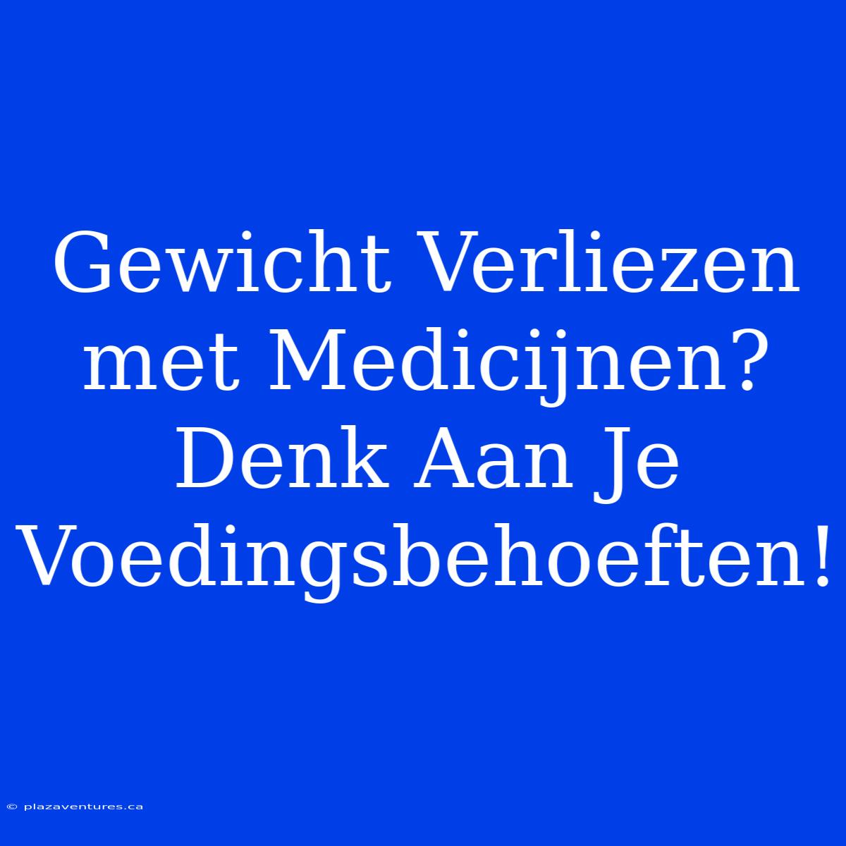 Gewicht Verliezen Met Medicijnen? Denk Aan Je Voedingsbehoeften!