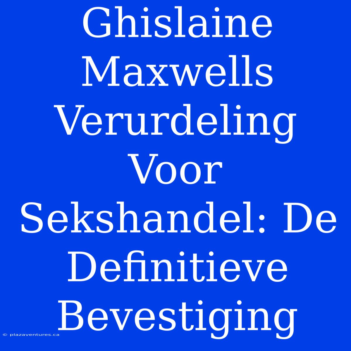 Ghislaine Maxwells Verurdeling Voor Sekshandel: De Definitieve Bevestiging