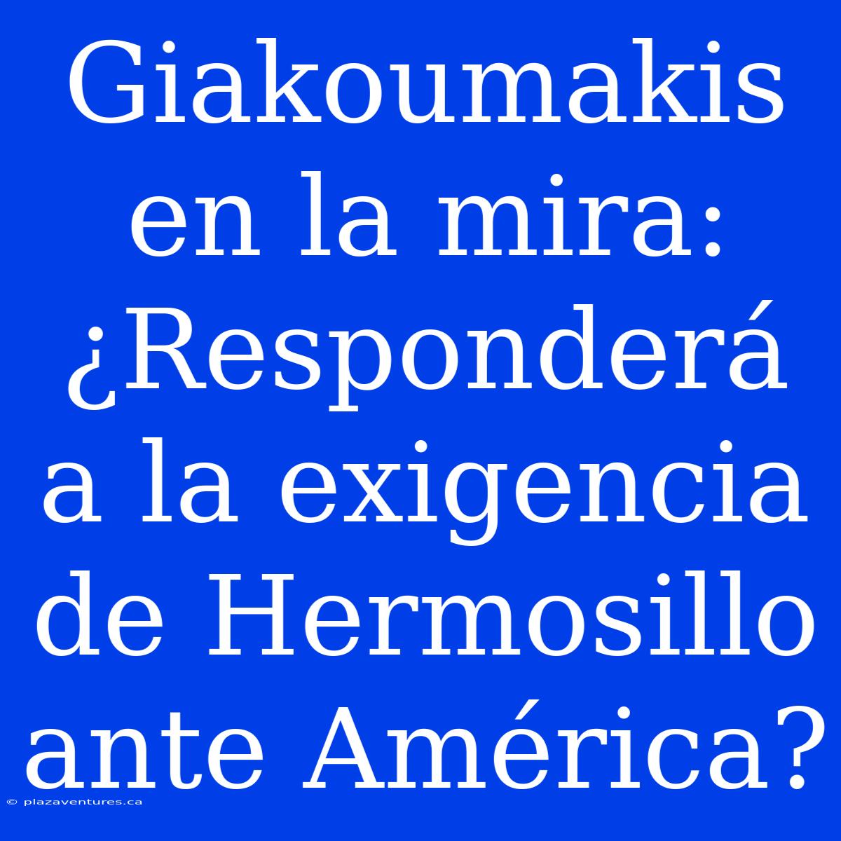 Giakoumakis En La Mira: ¿Responderá A La Exigencia De Hermosillo Ante América?