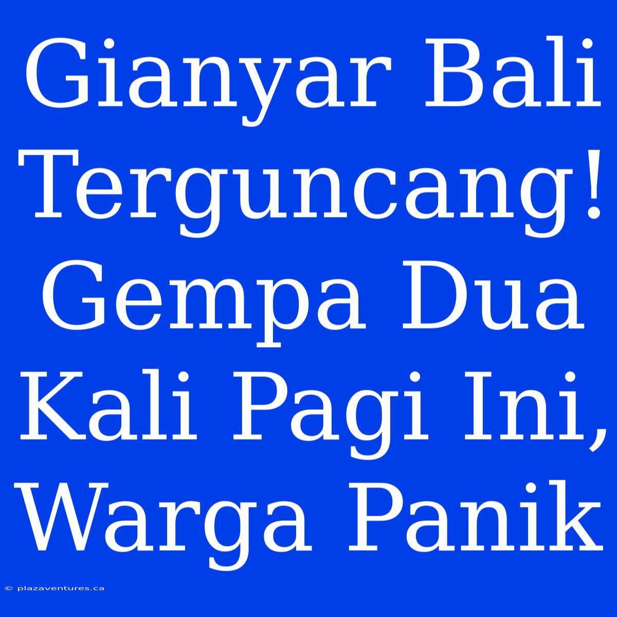 Gianyar Bali Terguncang! Gempa Dua Kali Pagi Ini, Warga Panik