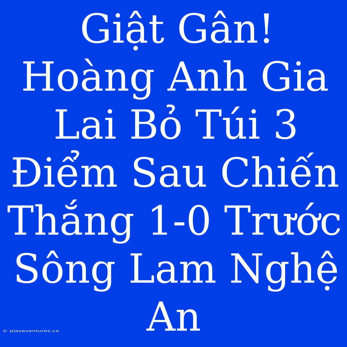 Giật Gân! Hoàng Anh Gia Lai Bỏ Túi 3 Điểm Sau Chiến Thắng 1-0 Trước Sông Lam Nghệ An