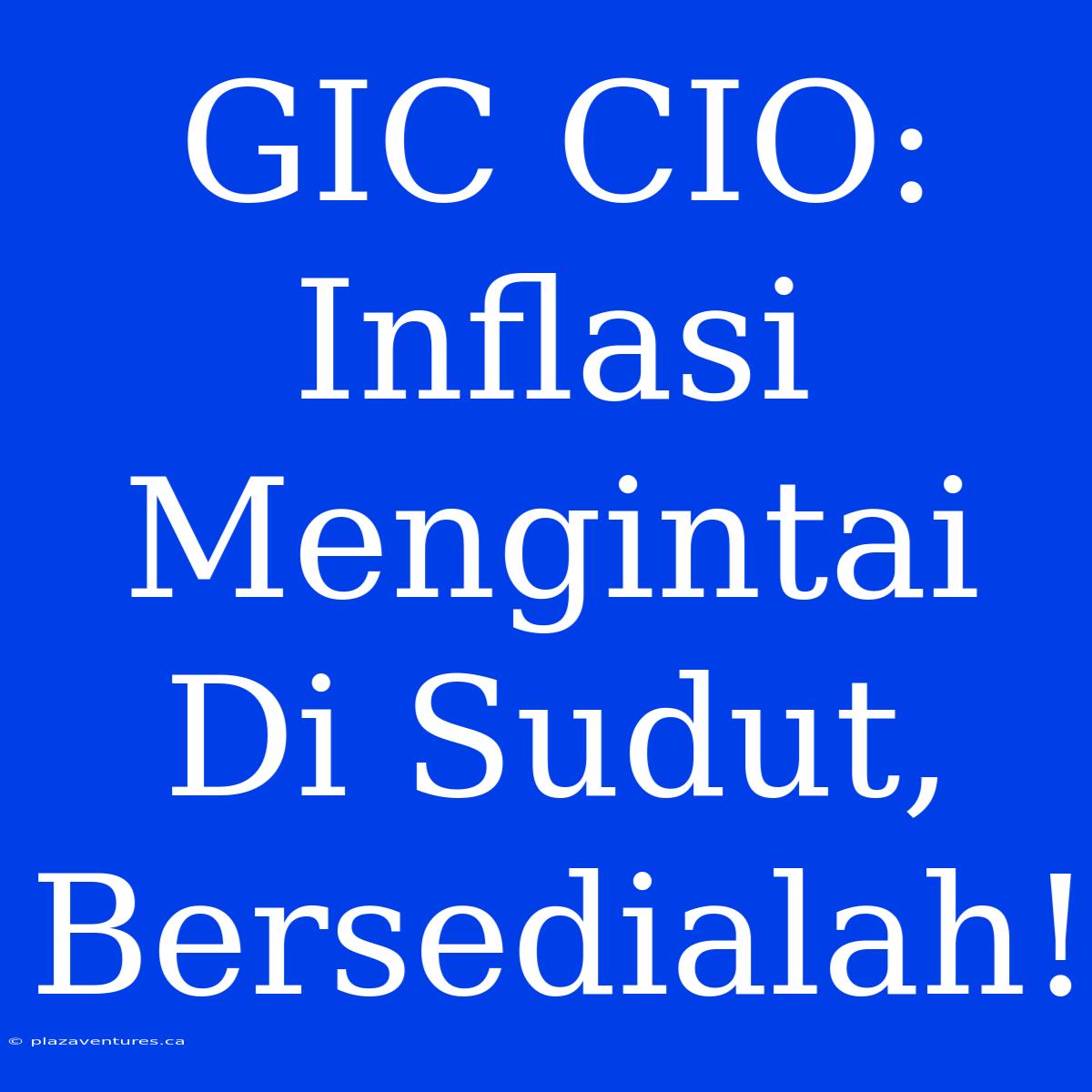 GIC CIO: Inflasi Mengintai Di Sudut, Bersedialah!