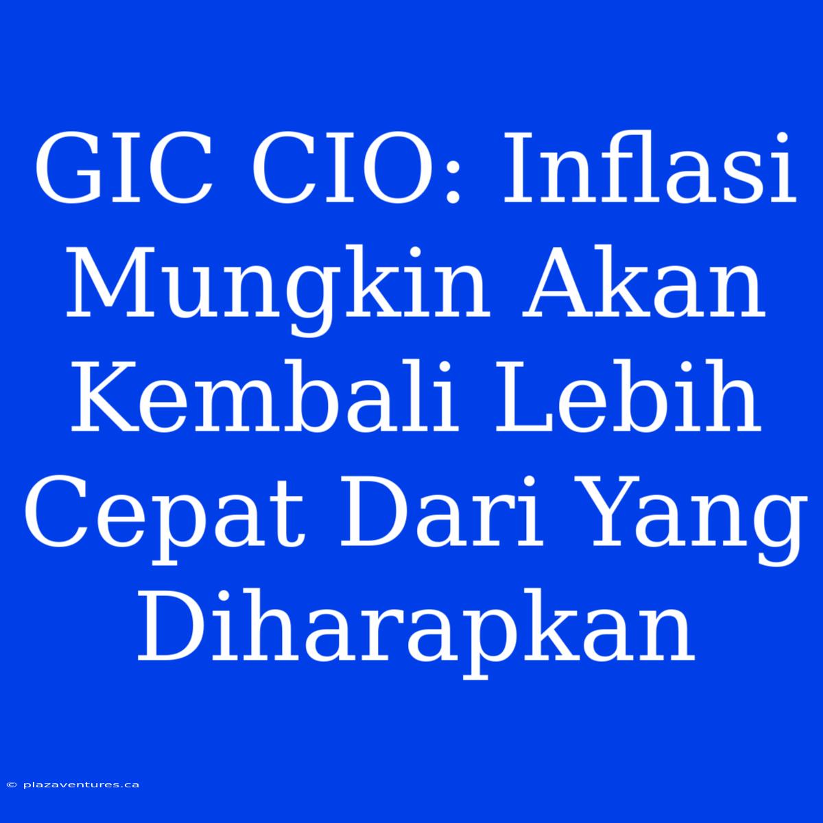 GIC CIO: Inflasi Mungkin Akan Kembali Lebih Cepat Dari Yang Diharapkan