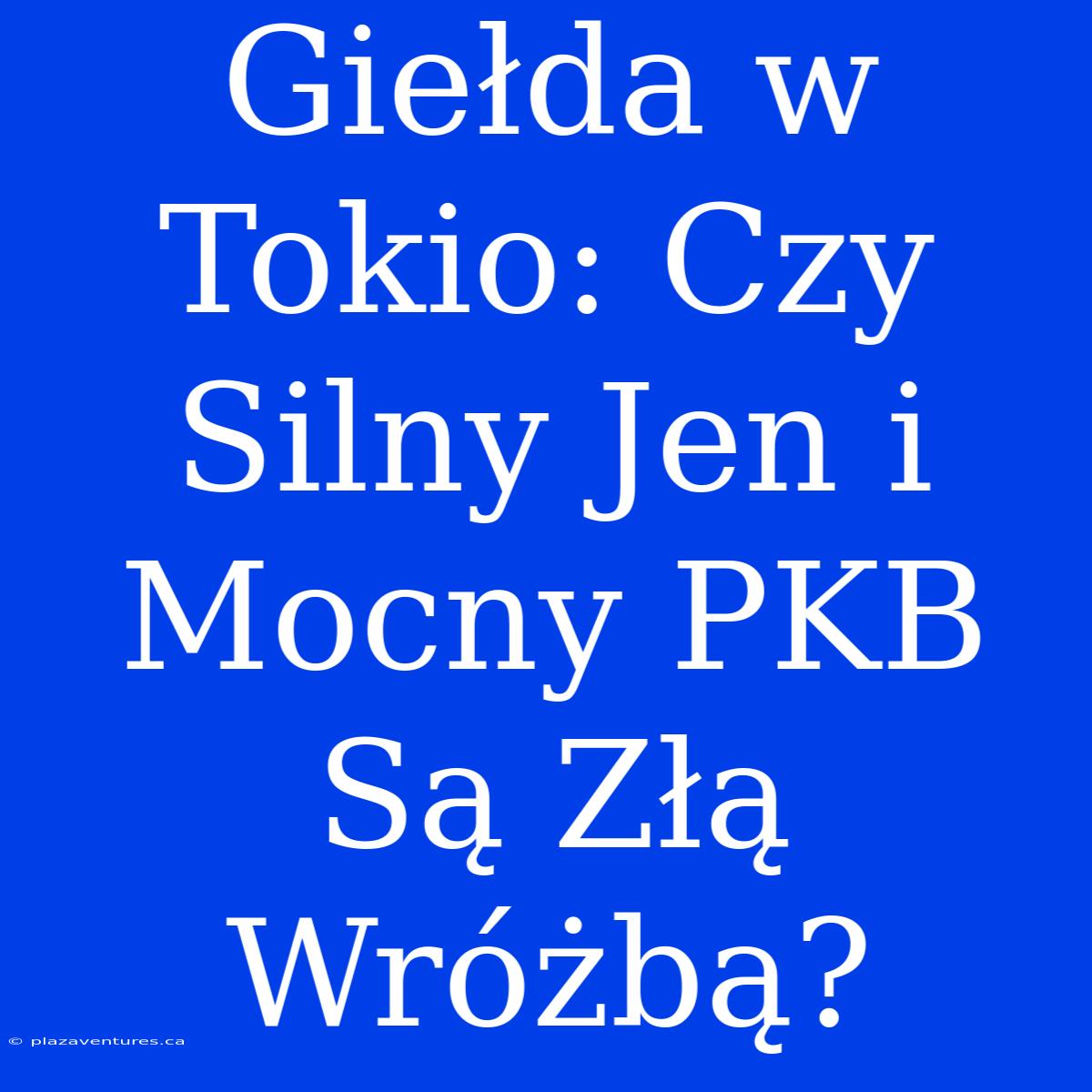 Giełda W Tokio: Czy Silny Jen I Mocny PKB Są Złą Wróżbą?