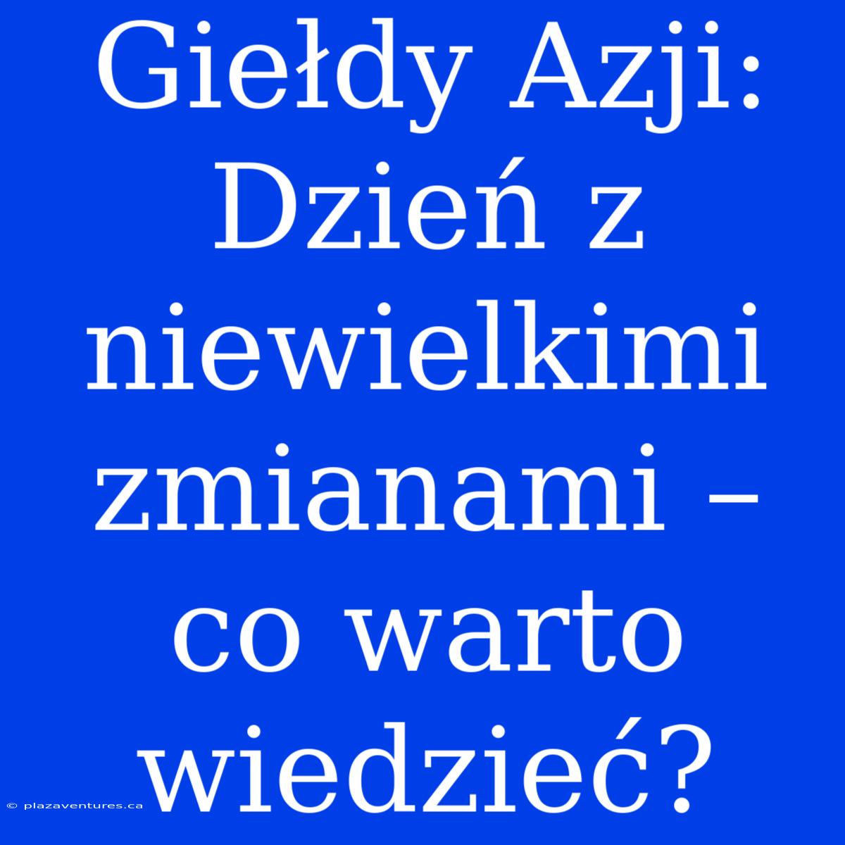 Giełdy Azji: Dzień Z Niewielkimi Zmianami – Co Warto Wiedzieć?