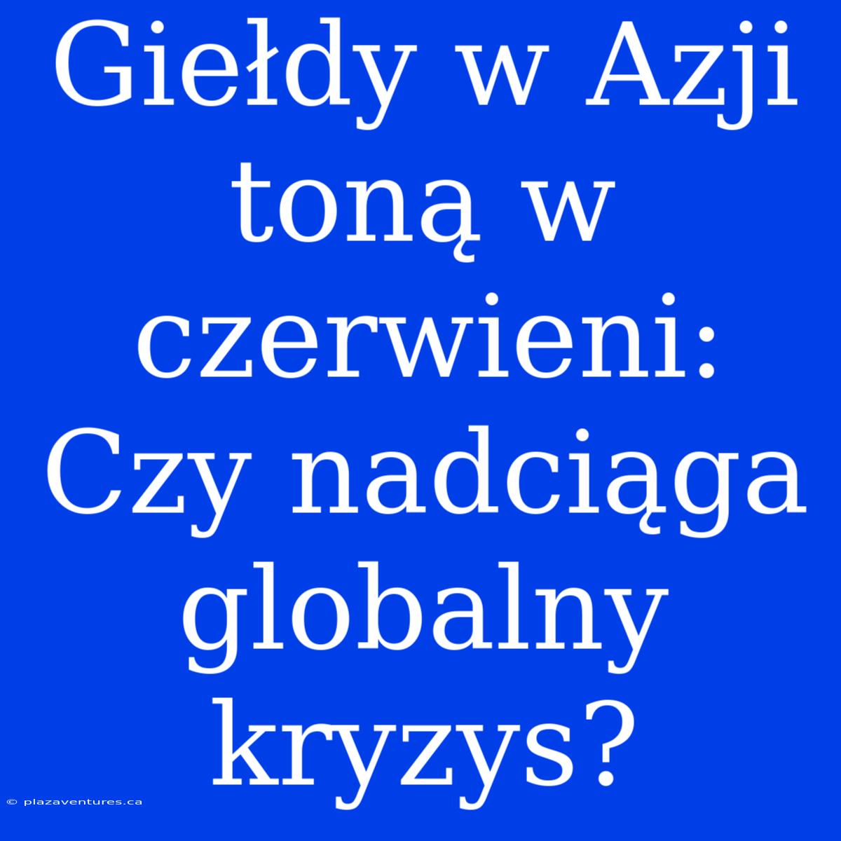 Giełdy W Azji Toną W Czerwieni: Czy Nadciąga Globalny Kryzys?