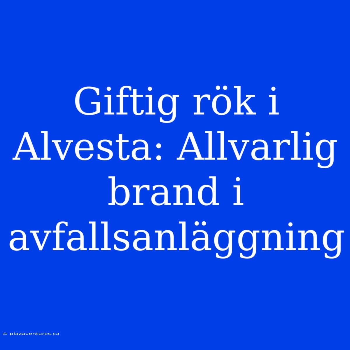 Giftig Rök I Alvesta: Allvarlig Brand I Avfallsanläggning