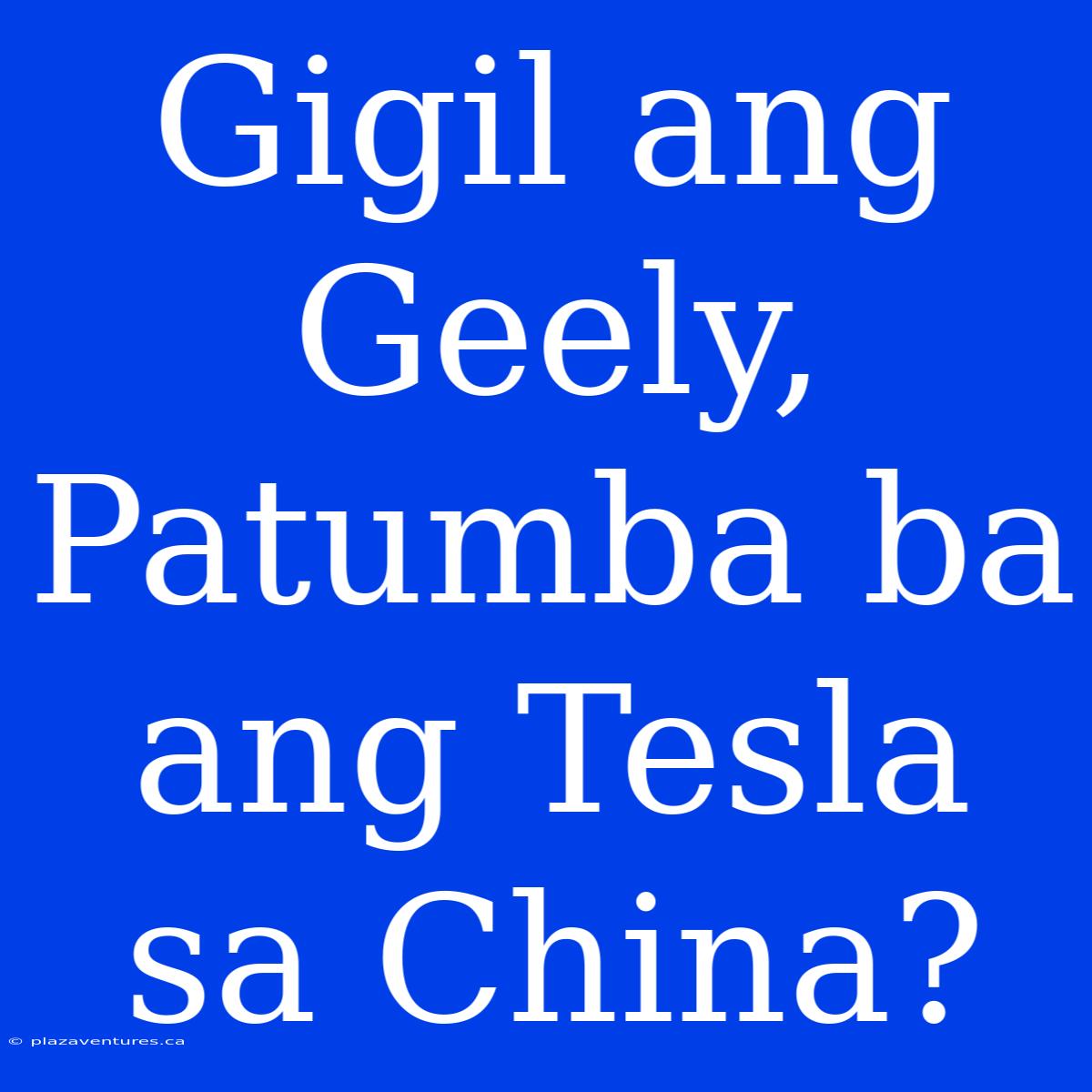 Gigil Ang Geely, Patumba Ba Ang Tesla Sa China?