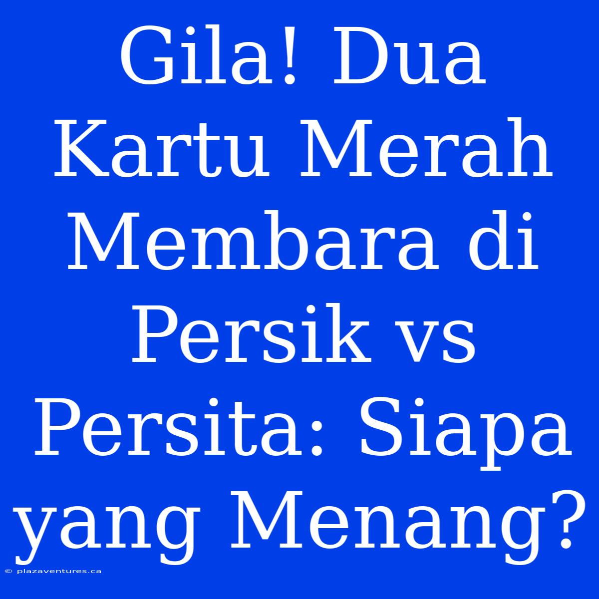 Gila! Dua Kartu Merah Membara Di Persik Vs Persita: Siapa Yang Menang?