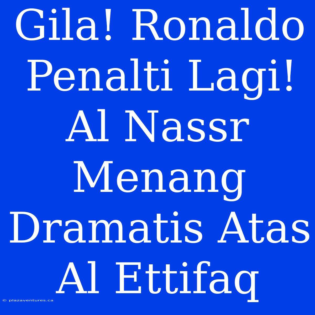 Gila! Ronaldo Penalti Lagi! Al Nassr Menang Dramatis Atas Al Ettifaq