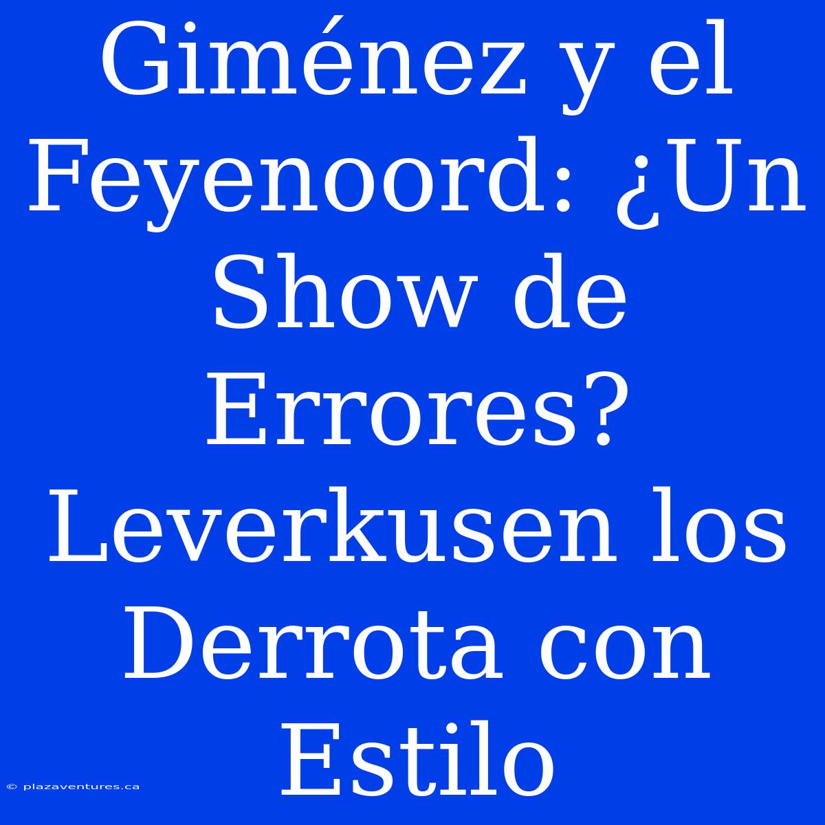 Giménez Y El Feyenoord: ¿Un Show De Errores? Leverkusen Los Derrota Con Estilo