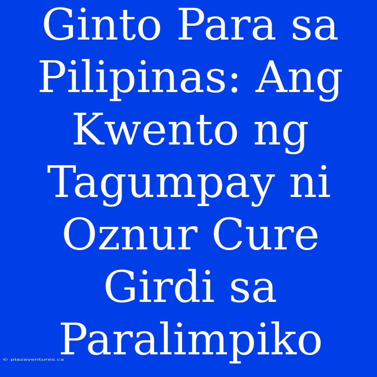 Ginto Para Sa Pilipinas: Ang Kwento Ng Tagumpay Ni Oznur Cure Girdi Sa Paralimpiko