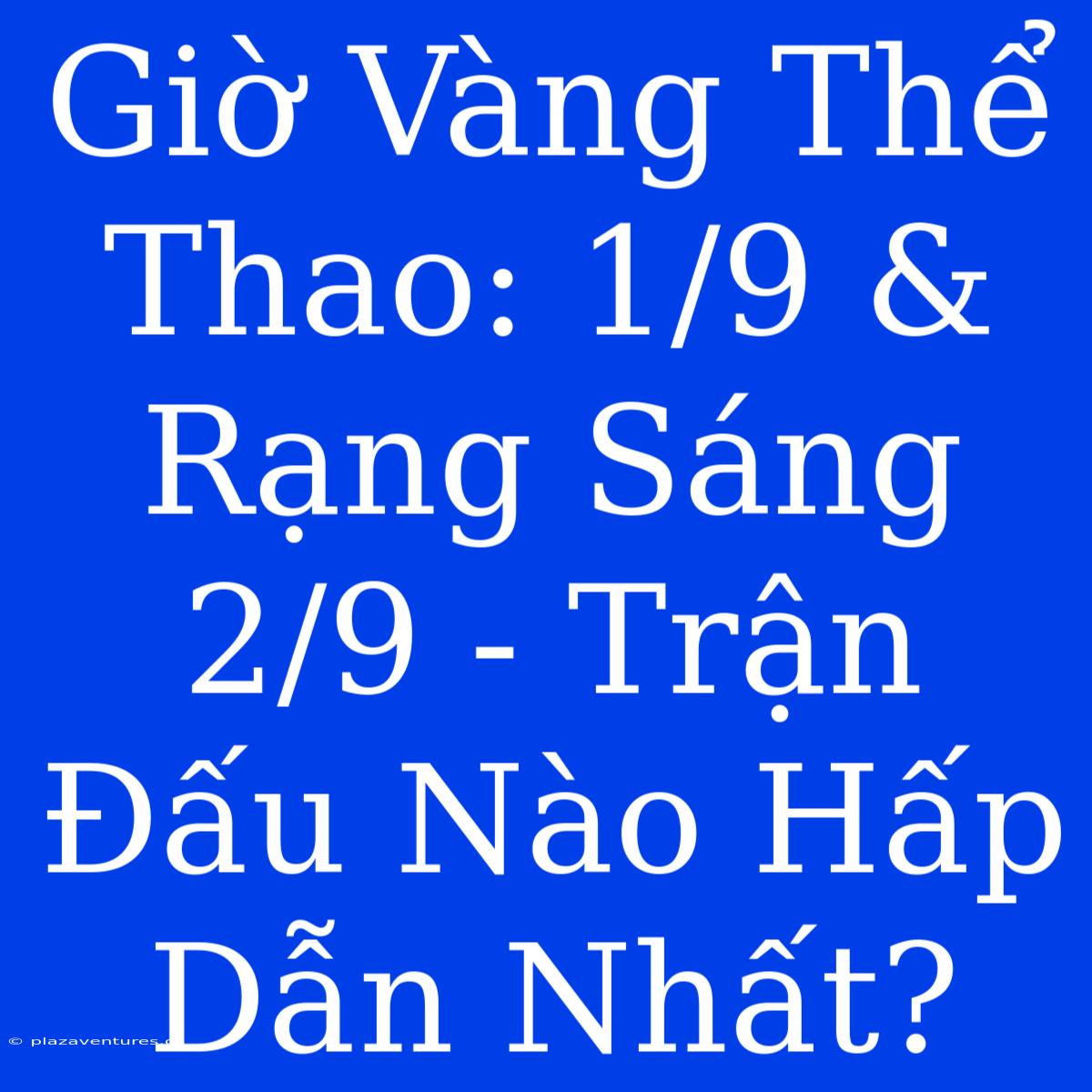 Giờ Vàng Thể Thao: 1/9 & Rạng Sáng 2/9 - Trận Đấu Nào Hấp Dẫn Nhất?