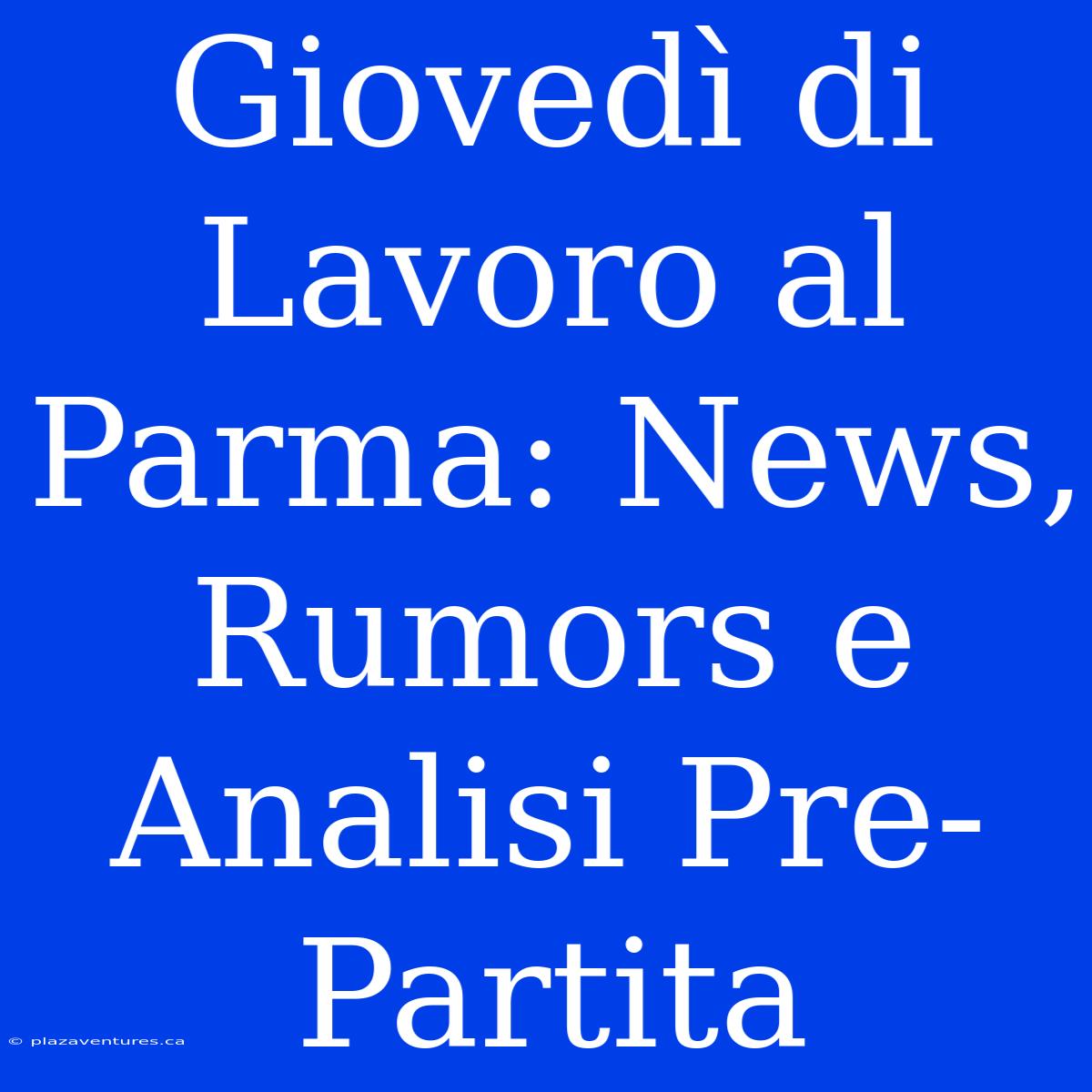 Giovedì Di Lavoro Al Parma: News, Rumors E Analisi Pre-Partita