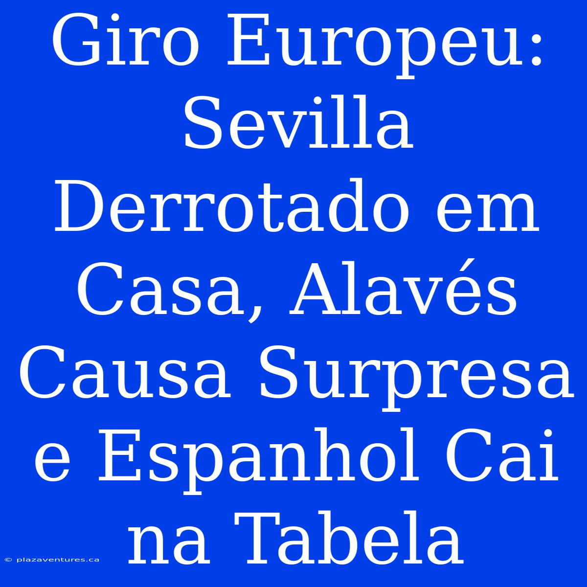 Giro Europeu: Sevilla Derrotado Em Casa, Alavés Causa Surpresa E Espanhol Cai Na Tabela