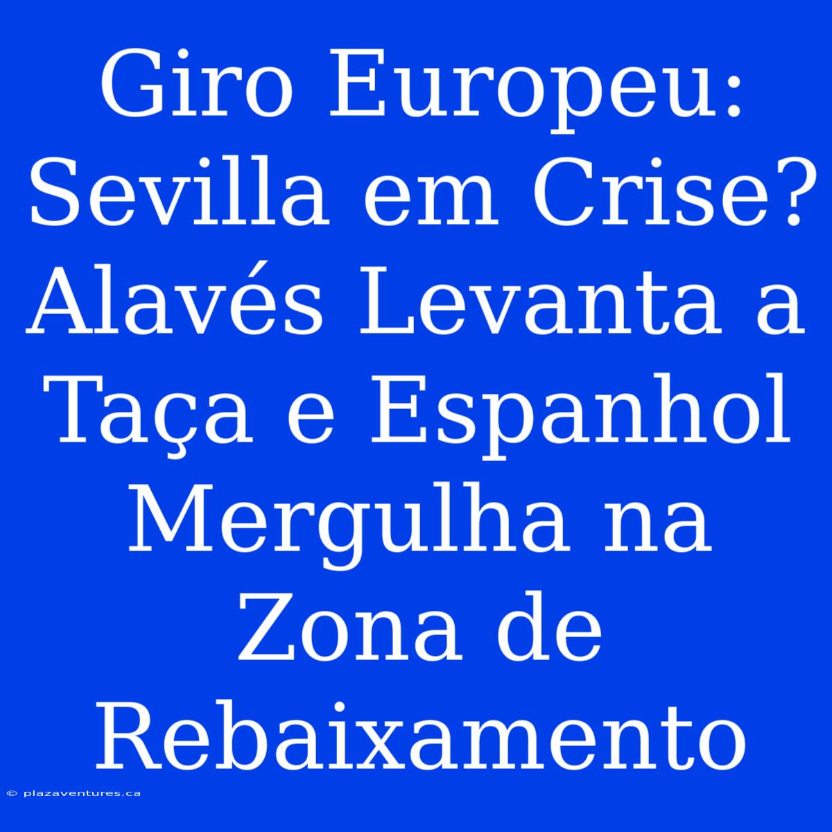 Giro Europeu: Sevilla Em Crise? Alavés Levanta A Taça E Espanhol Mergulha Na Zona De Rebaixamento