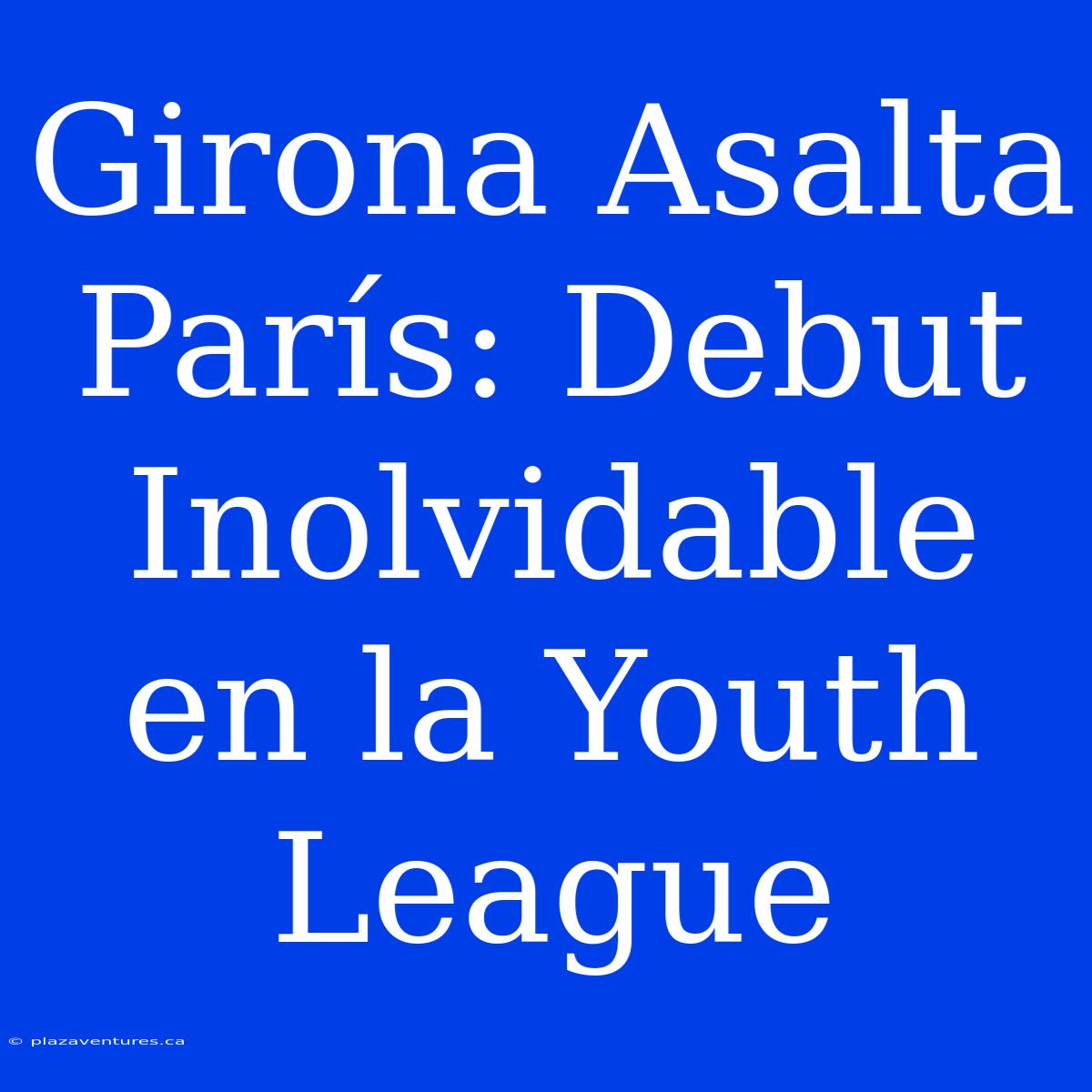 Girona Asalta París: Debut Inolvidable En La Youth League