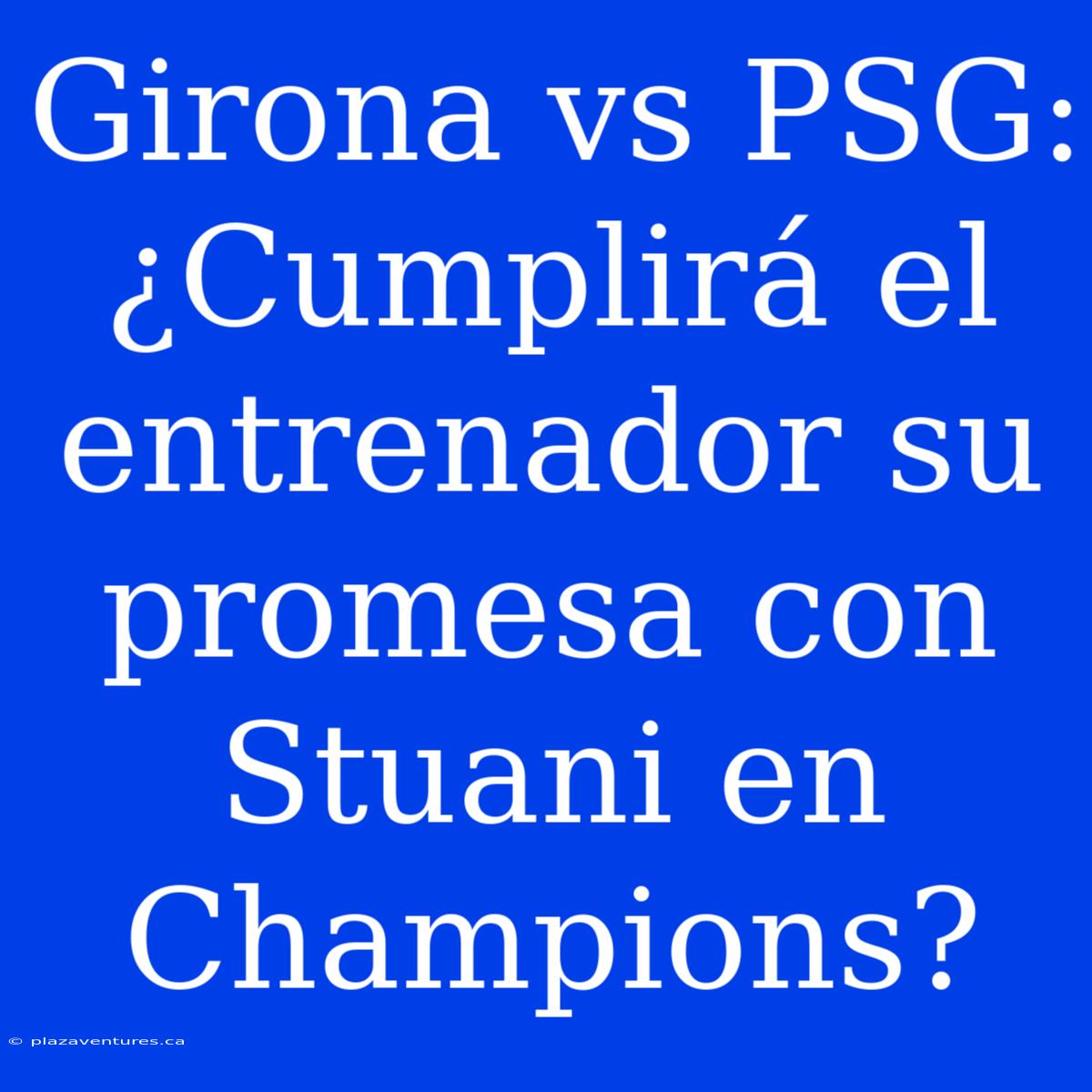 Girona Vs PSG: ¿Cumplirá El Entrenador Su Promesa Con Stuani En Champions?