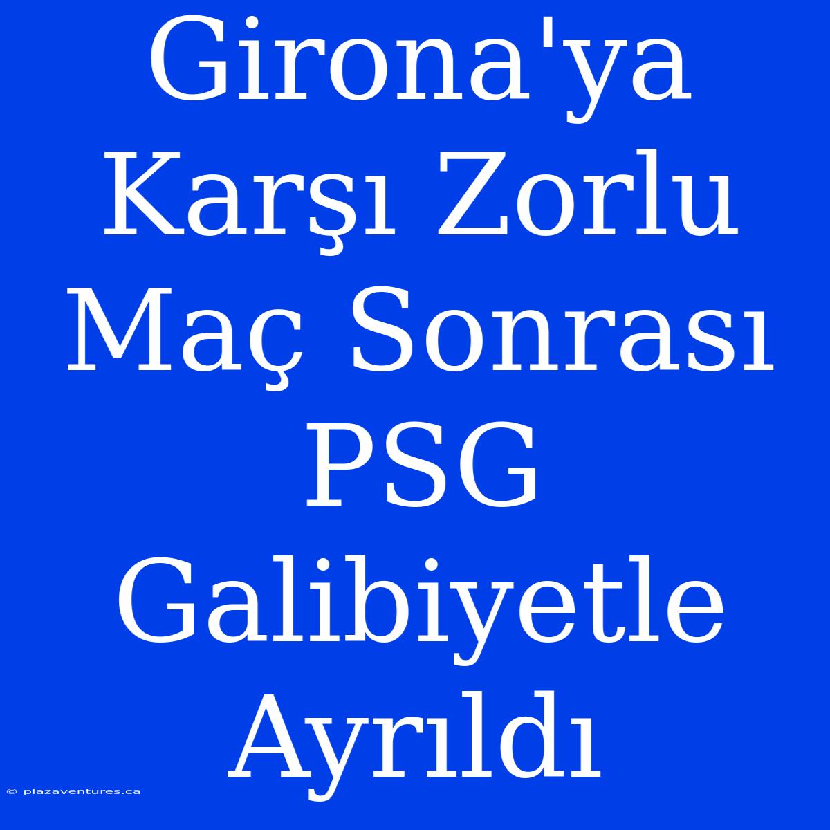 Girona'ya Karşı Zorlu Maç Sonrası PSG Galibiyetle Ayrıldı