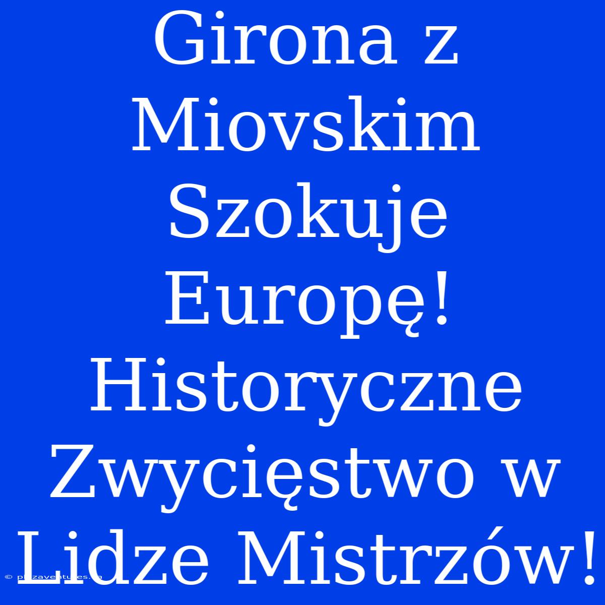 Girona Z Miovskim Szokuje Europę! Historyczne Zwycięstwo W Lidze Mistrzów!