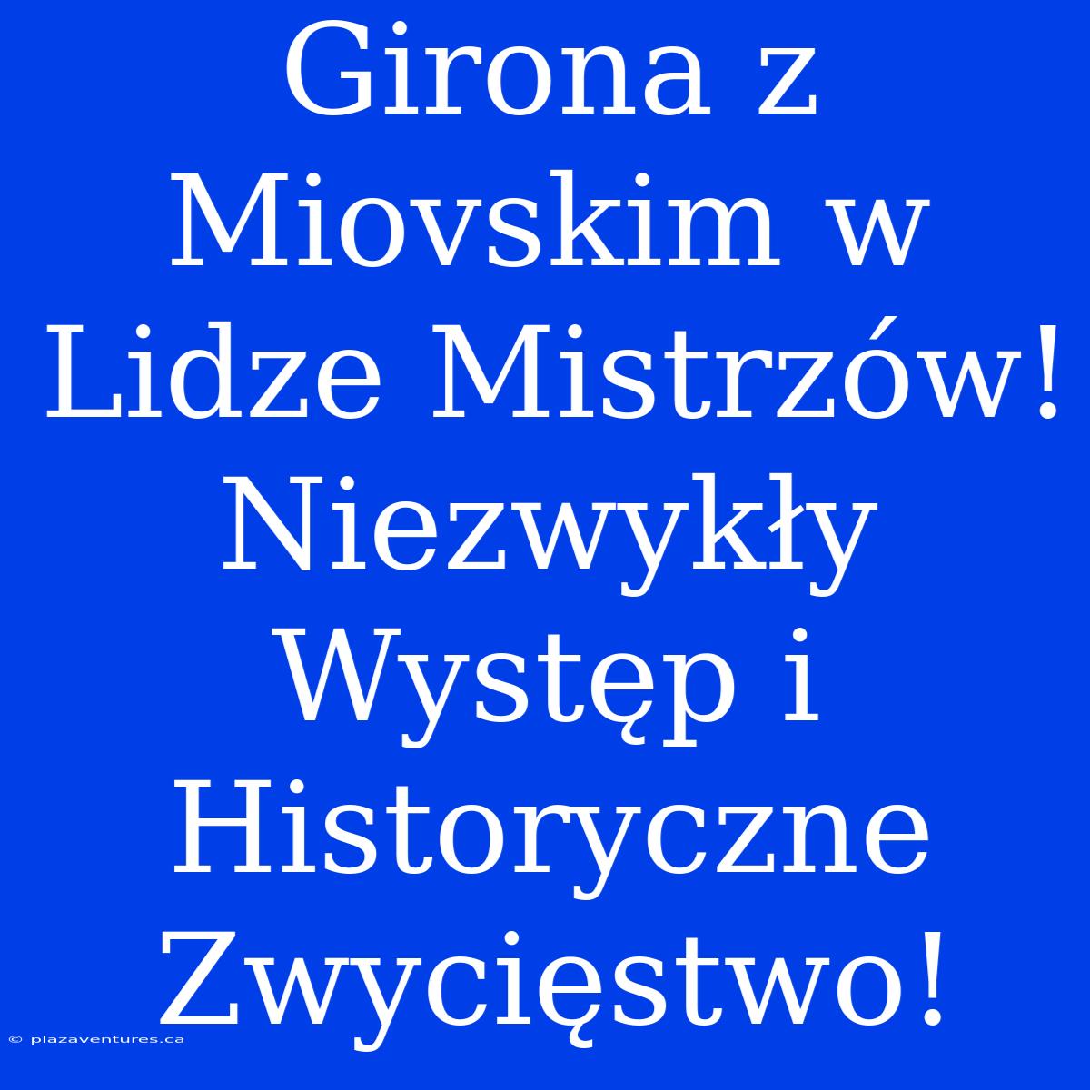 Girona Z Miovskim W Lidze Mistrzów! Niezwykły Występ I Historyczne Zwycięstwo!