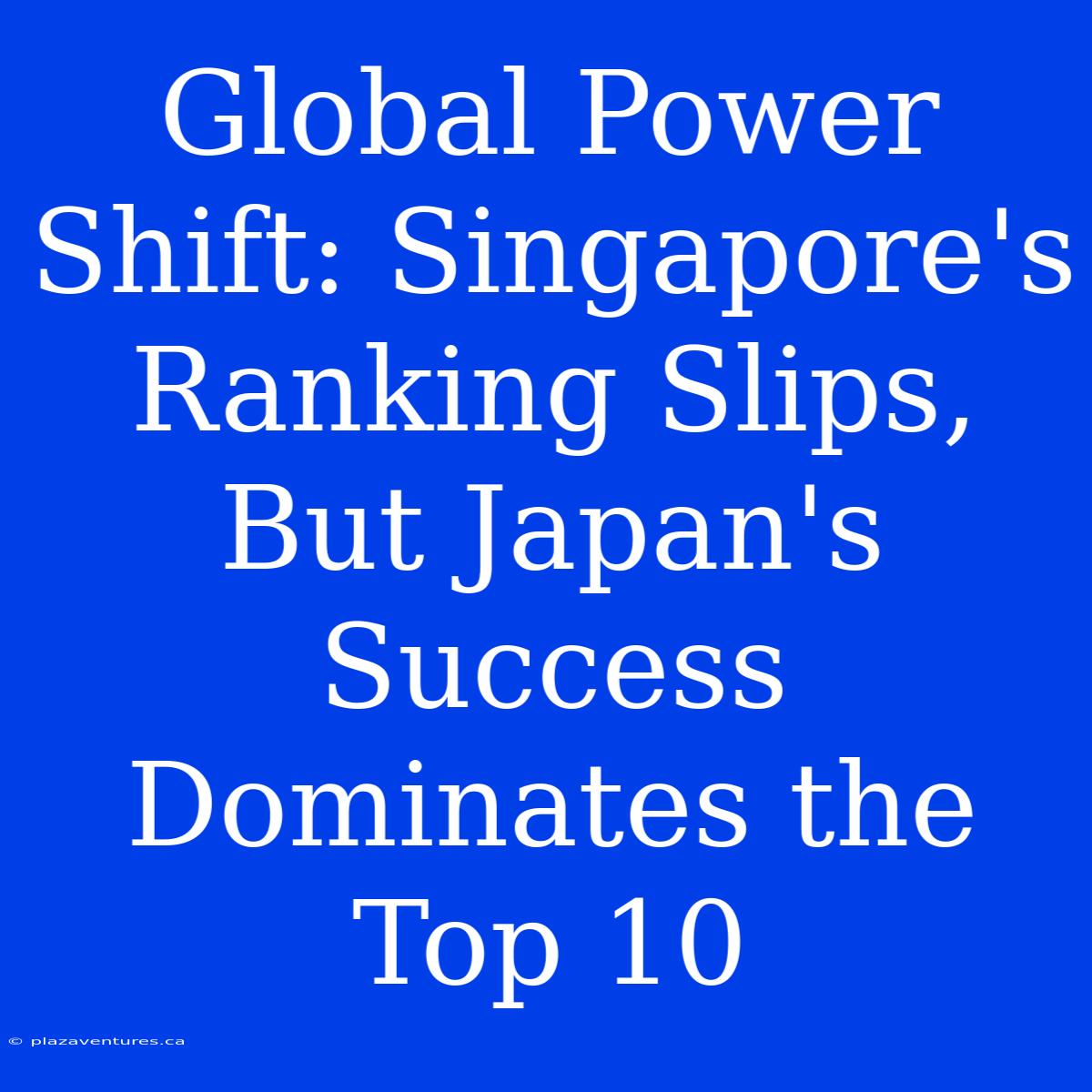 Global Power Shift: Singapore's Ranking Slips, But Japan's Success Dominates The Top 10