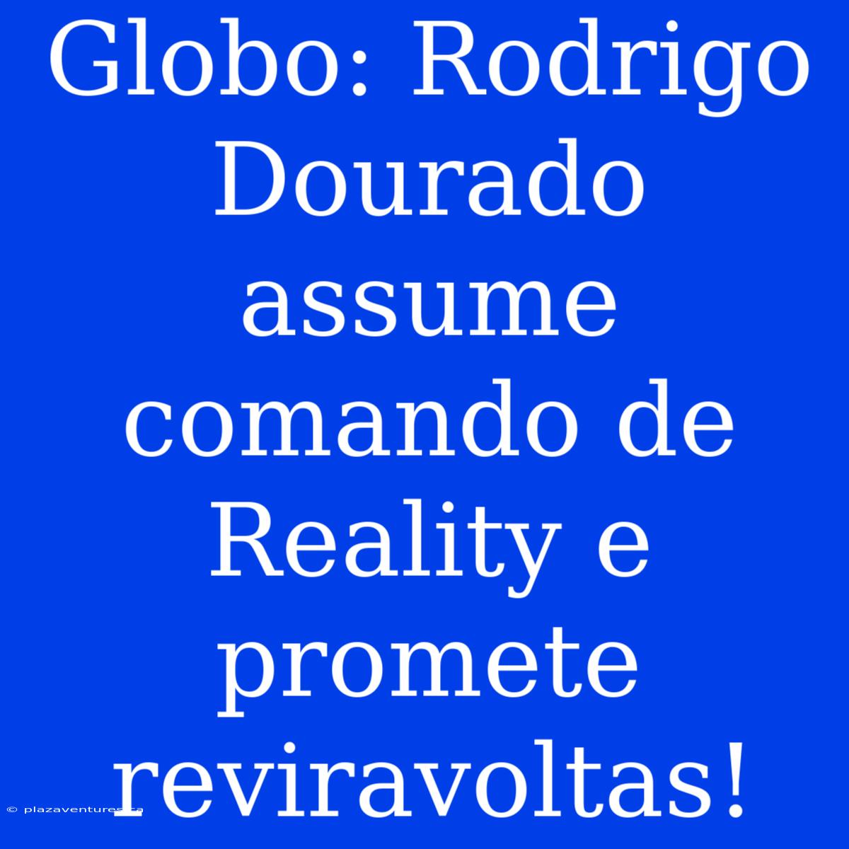 Globo: Rodrigo Dourado Assume Comando De Reality E Promete Reviravoltas!