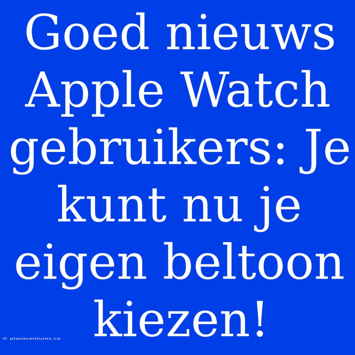 Goed Nieuws Apple Watch Gebruikers: Je Kunt Nu Je Eigen Beltoon Kiezen!