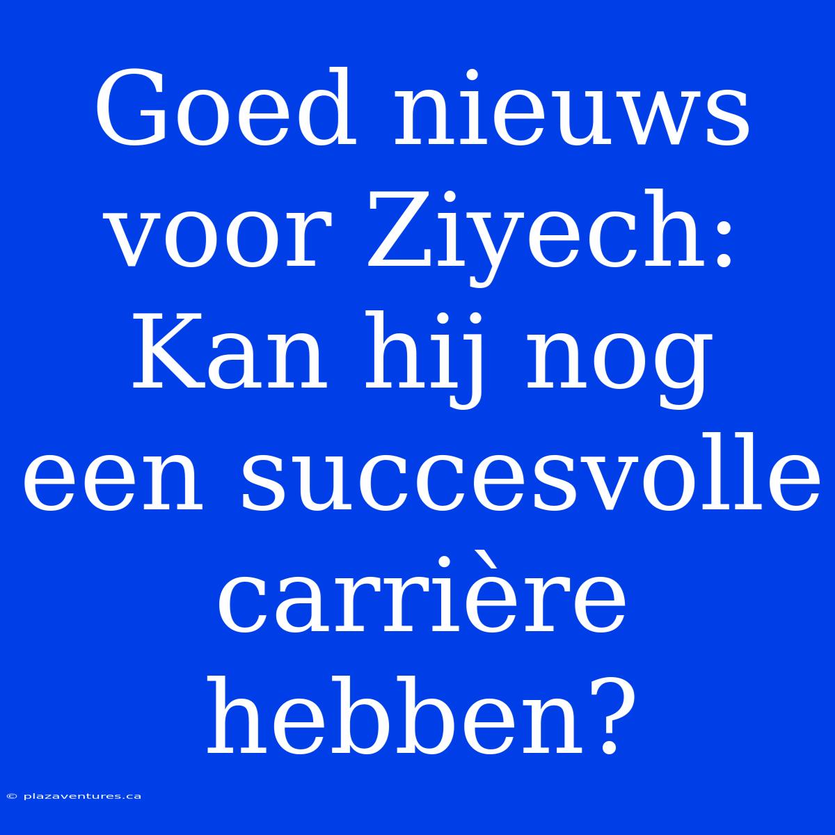 Goed Nieuws Voor Ziyech: Kan Hij Nog Een Succesvolle Carrière Hebben?