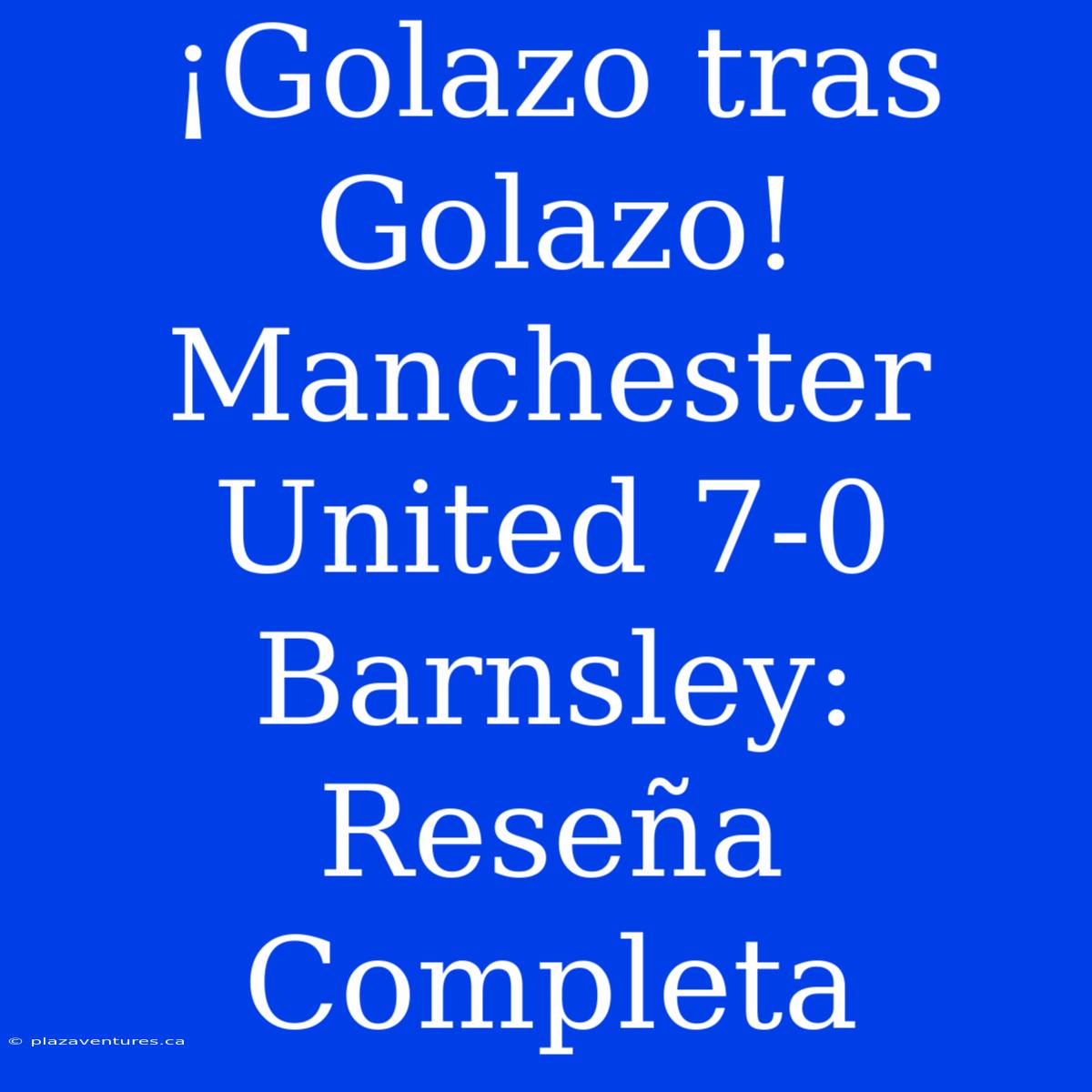 ¡Golazo Tras Golazo! Manchester United 7-0 Barnsley: Reseña Completa