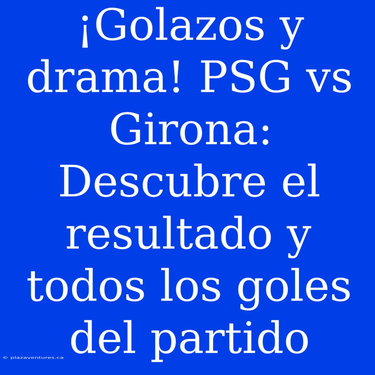 ¡Golazos Y Drama! PSG Vs Girona: Descubre El Resultado Y Todos Los Goles Del Partido