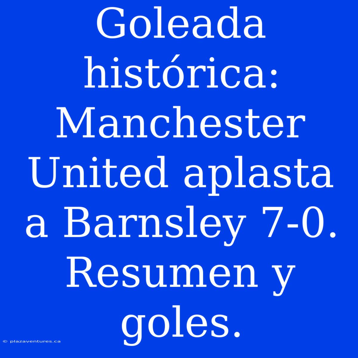 Goleada Histórica: Manchester United Aplasta A Barnsley 7-0. Resumen Y Goles.