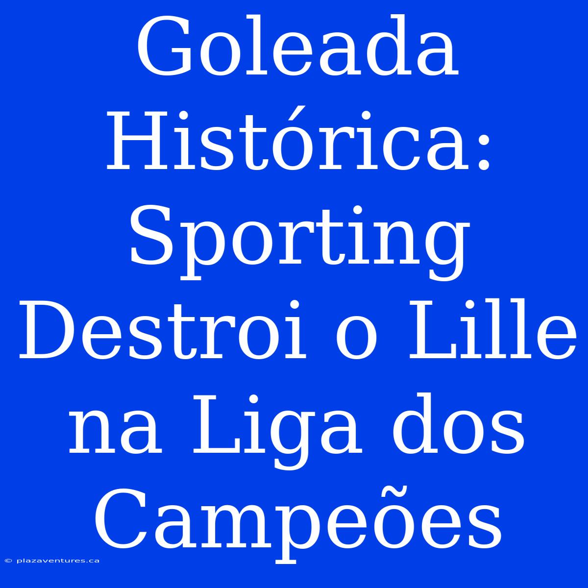 Goleada Histórica: Sporting Destroi O Lille Na Liga Dos Campeões