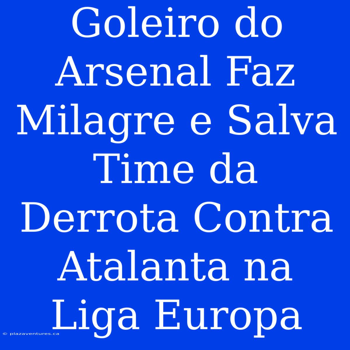 Goleiro Do Arsenal Faz Milagre E Salva Time Da Derrota Contra Atalanta Na Liga Europa