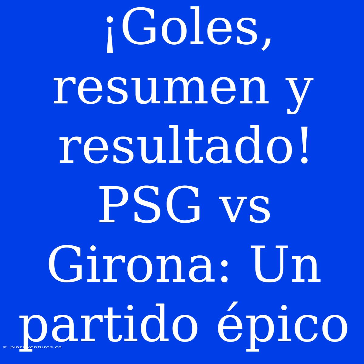 ¡Goles, Resumen Y Resultado! PSG Vs Girona: Un Partido Épico