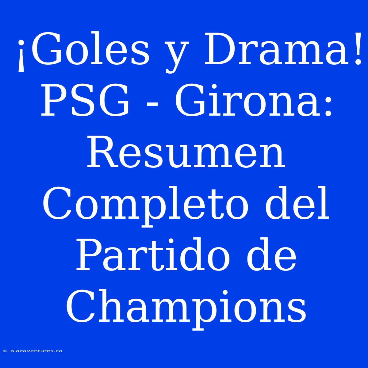 ¡Goles Y Drama! PSG - Girona: Resumen Completo Del Partido De Champions