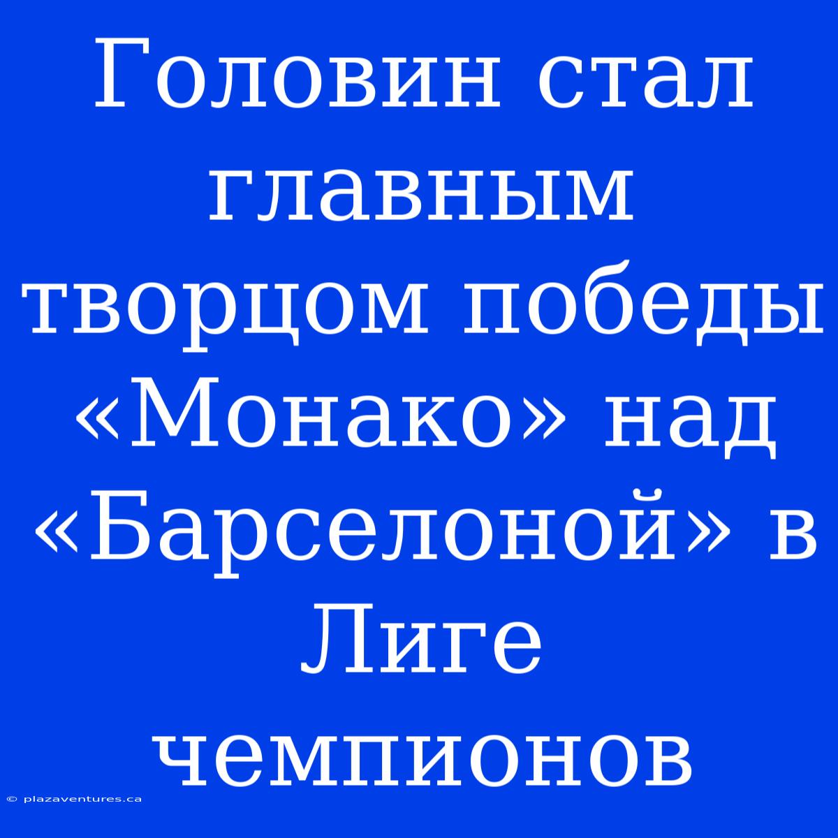 Головин Стал Главным Творцом Победы «Монако» Над «Барселоной» В Лиге Чемпионов