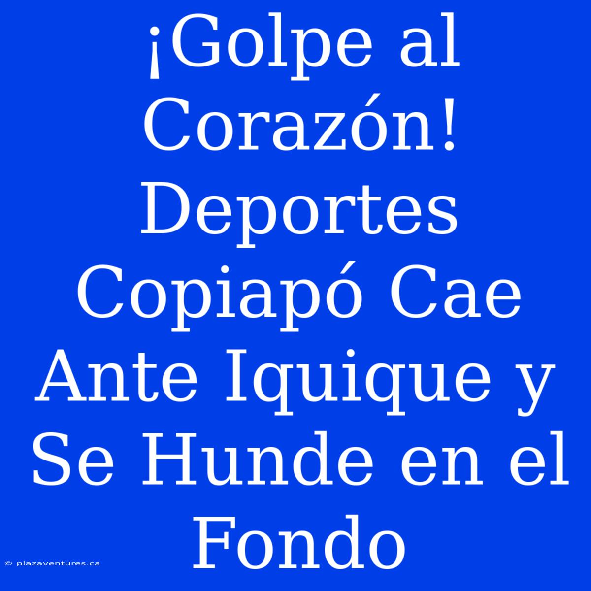 ¡Golpe Al Corazón! Deportes Copiapó Cae Ante Iquique Y Se Hunde En El Fondo