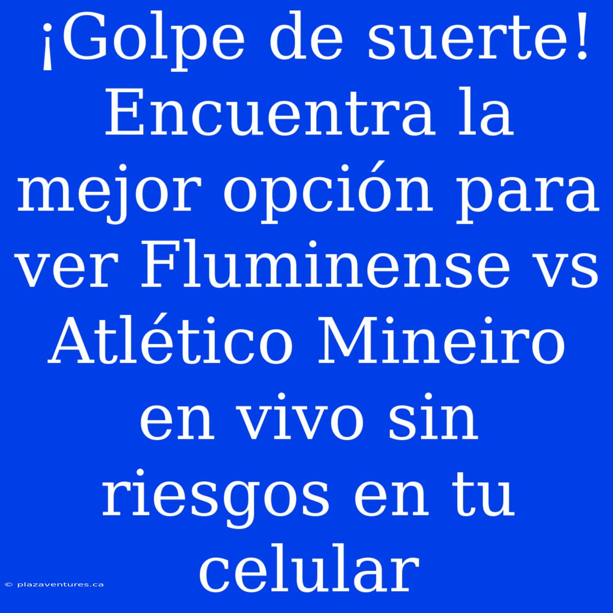 ¡Golpe De Suerte! Encuentra La Mejor Opción Para Ver Fluminense Vs Atlético Mineiro En Vivo Sin Riesgos En Tu Celular